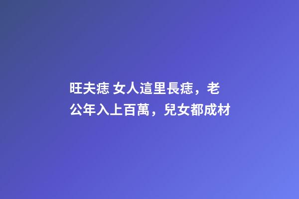 旺夫痣 女人這里長痣，老公年入上百萬，兒女都成材